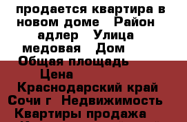 продается квартира в новом доме › Район ­ адлер › Улица ­ медовая › Дом ­ 27 › Общая площадь ­ 70 › Цена ­ 4 500 000 - Краснодарский край, Сочи г. Недвижимость » Квартиры продажа   . Краснодарский край,Сочи г.